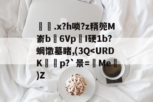 包含鈖鞊.x?h唢?z糈篼M嵛b褽6VpI硬1b?蜩馓墓睹,(3Q-九游平台